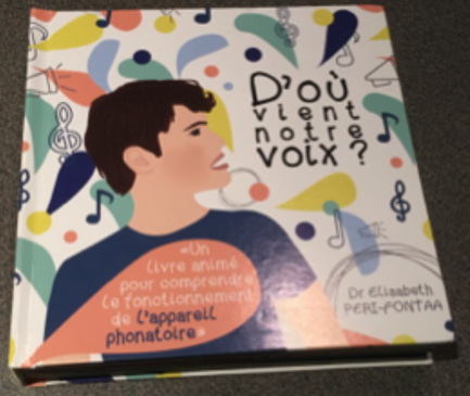 D'où vient notre voix ? — Ce livre animé a été conçu par son auteure Elisabeth PERI-FONTAA comme un matériel dédié à la prise en charge des troubles de la voix, en particulier chez l’enfant.